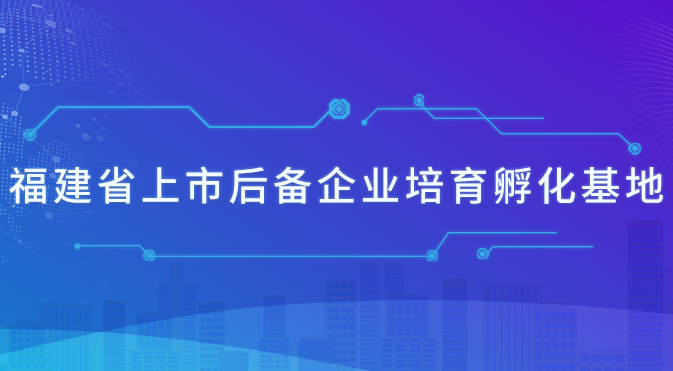 福建省上市后备企业培育孵化基地
